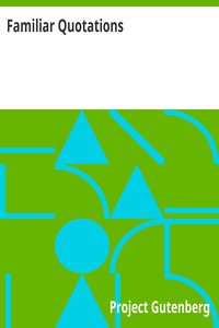 Cover of Familiar Quotations
A Collection of Passages, Phrases, and Proverbs Traced to
Their Sources in Ancient and Modern Literature