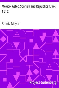 Cover of Mexico, Aztec, Spanish and Republican, Vol. 1 of 2
A Historical, Geographical, Political, Statistical and Social Account of That Country From the Period of the Invasion by the Spaniards to the Present Time.