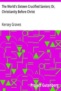 Cover of The World's Sixteen Crucified Saviors; Or, Christianity Before Christ