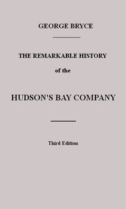 Cover of The Remarkable History of the Hudson's Bay Company
Including that of the French Traders of North-Western Canada and of the North-West, XY, and Astor Fur Companies