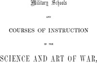 Cover of Military schools and courses of instruction in the science and art of war,
in France, Prussia, Austria, Russia, Sweden, Switzerland, Sardinia, England, and the United States. Drawn from recent official reports and documents. Revised Edition