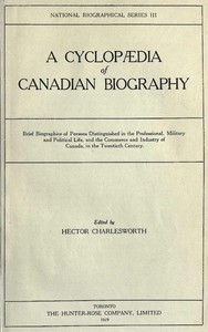 Cover of A Cyclopædia of Canadian Biography
Brief biographies of persons distinguished in the professional, military and political life, and the commerce and industry of Canada, in the twentieth century