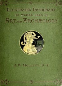 Cover of An Illustrated Dictionary of Words used in Art and Archaeology
Explaining terms frequently used in works on architecture, arms, bronzes, Christian art, colour, costume, decoration, devices, emblems, heraldry, lace, personal ornaments, pottery, painting, sculpture, &c., with their derivations.